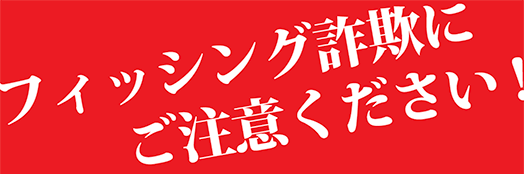 フィッシング詐欺にご注意ください！